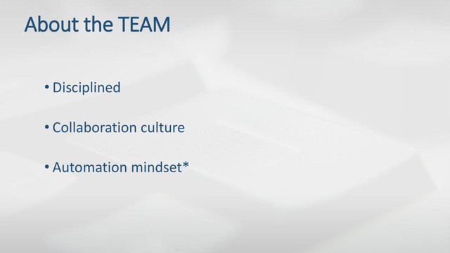 About the TEAM
• Disciplined
• Collaboration culture
• Automation mindset*

