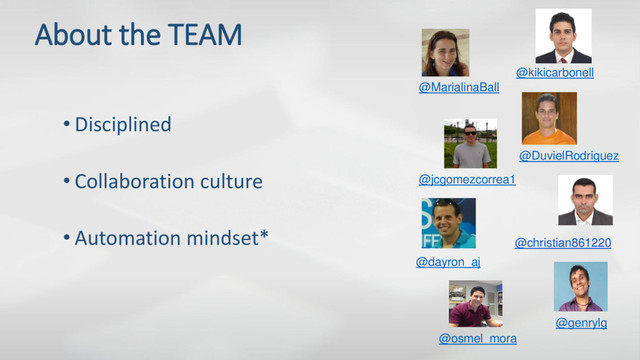 About the TEAM
@MarialinaBall
@kikicarbonell
@jcgomezcorrea1
@DuvielRodriguez
@dayron_aj
@christian861220
@genrylg
@osmel_mora
• Disciplined
• Collaboration culture
• Automation mindset*
