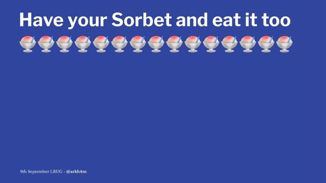 Have your Sorbet and eat it too
!!!!!!!!!!!!!!!
9th September LRUG - @arkh4m

