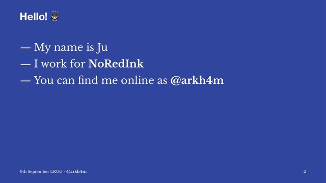 Hello!
!
— My name is Ju
— I work for NoRedInk
— You can ﬁnd me online as @arkh4m
9th September LRUG - @arkh4m 2
