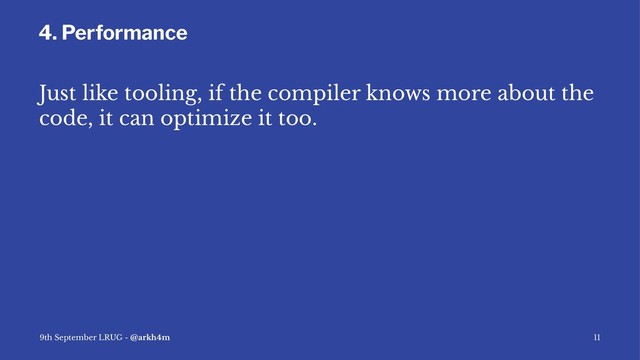 4. Performance
Just like tooling, if the compiler knows more about the
code, it can optimize it too.
9th September LRUG - @arkh4m 11
