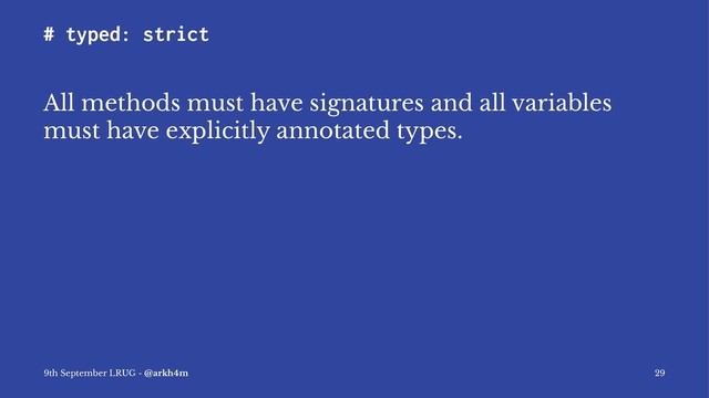 # typed: strict
All methods must have signatures and all variables
must have explicitly annotated types.
9th September LRUG - @arkh4m 29
