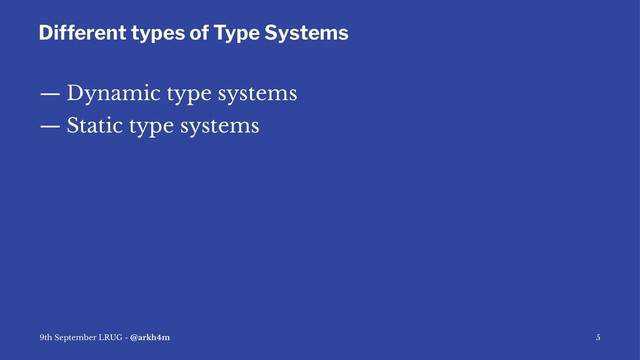 Different types of Type Systems
— Dynamic type systems
— Static type systems
9th September LRUG - @arkh4m 5
