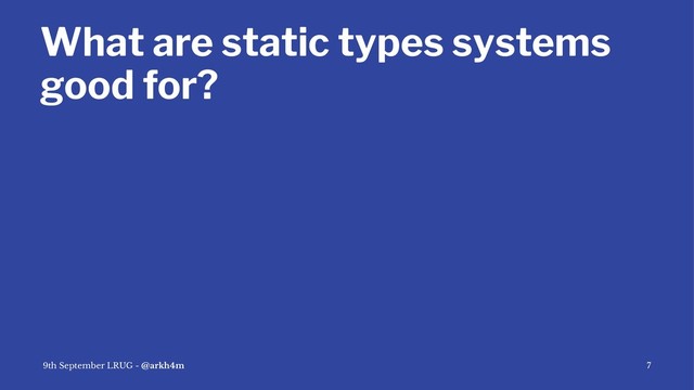 What are static types systems
good for?
9th September LRUG - @arkh4m 7
