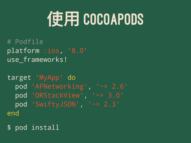 ֵአ COCOAPODS
# Podfile
platform :ios, '8.0'
use_frameworks!
target 'MyApp' do
pod 'AFNetworking', '~> 2.6'
pod 'ORStackView', '~> 3.0'
pod 'SwiftyJSON', '~> 2.3'
end
$ pod install
