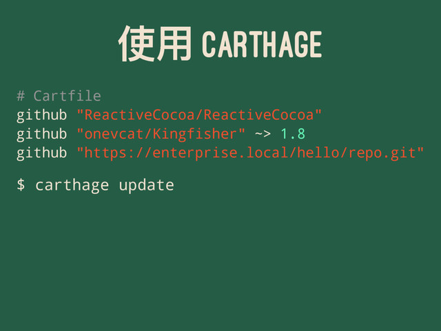 ֵአ CARTHAGE
# Cartfile
github "ReactiveCocoa/ReactiveCocoa"
github "onevcat/Kingfisher" ~> 1.8
github "https://enterprise.local/hello/repo.git"
$ carthage update
