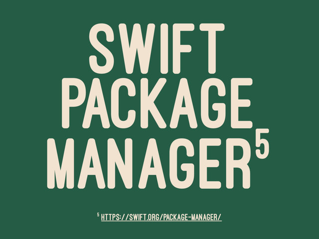 SWIFT
PACKAGE
MANAGER5
5 https://swift.org/package-manager/
