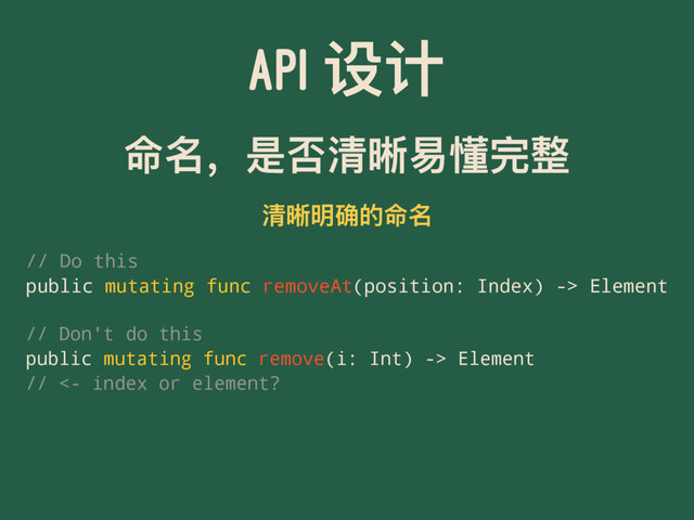 API ᦡᦇ
޸ݷ҅ฎވႴศฃ౜ਠෆ
ႴศกᏟጱ޸ݷ
// Do this
public mutating func removeAt(position: Index) -> Element
// Don't do this
public mutating func remove(i: Int) -> Element
// <- index or element?
