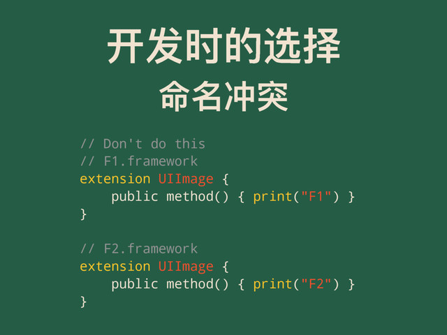 ୏ݎ෸ጱᭌೠ
޸ݷ٫ᑱ
// Don't do this
// F1.framework
extension UIImage {
public method() { print("F1") }
}
// F2.framework
extension UIImage {
public method() { print("F2") }
}
