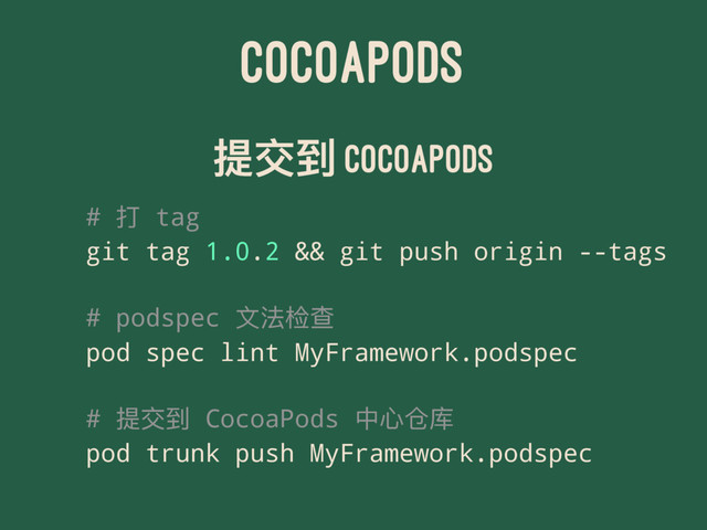 COCOAPODS
൉Իک CocoaPods
# ಑ tag
git tag 1.0.2 && git push origin --tags
# podspec ෈ဩ༄ັ
pod spec lint MyFramework.podspec
# ൉Իک CocoaPods Ӿஞՙପ
pod trunk push MyFramework.podspec
