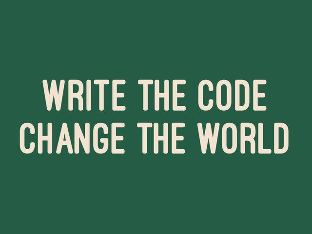 WRITE THE CODE
CHANGE THE WORLD
