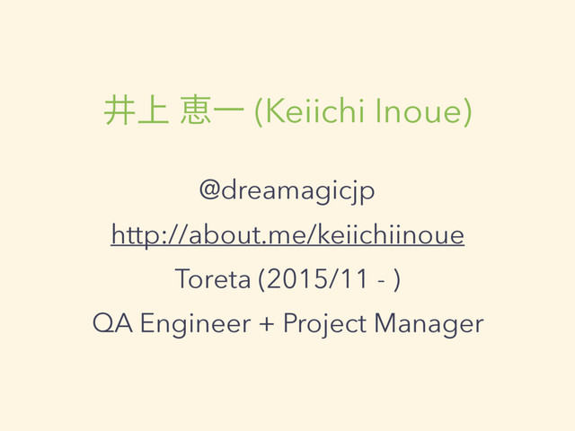 Ҫ্ ܙҰ (Keiichi Inoue)
@dreamagicjp
http://about.me/keiichiinoue
Toreta (2015/11 - )
QA Engineer + Project Manager
