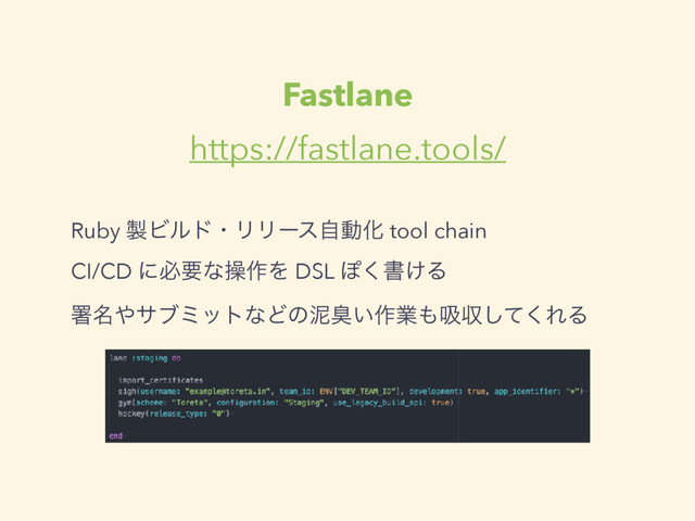 Fastlane
https://fastlane.tools/
Ruby ੡ϏϧυɾϦϦʔεࣗಈԽ tool chain
CI/CD ʹඞཁͳૢ࡞Λ DSL Ά͘ॻ͚Δ
ॺ໊΍αϒϛοτͳͲͷటष͍࡞ۀ΋ٵऩͯ͘͠ΕΔ
