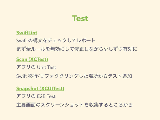 Test
SwiftLint
Swift ͷߏจΛνΣοΫͯ͠Ϩϙʔτ
·ͣશϧʔϧΛແޮʹͯ͠मਖ਼͠ͳ͕Βগͣͭ͠༗ޮʹ
Scan (XCTest)
ΞϓϦͷ Unit Test
Swift Ҡߦ/ϦϑΝΫλϦϯάͨ͠৔ॴ͔Βςετ௥Ճ
Snapshot (XCUITest)
ΞϓϦͷ E2E Test
ओཁը໘ͷεΫϦʔϯγϣοτΛऩू͢Δͱ͜Ζ͔Β
