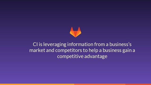 4
CI is leveraging information from a business’s
market and competitors to help a business gain a
competitive advantage

