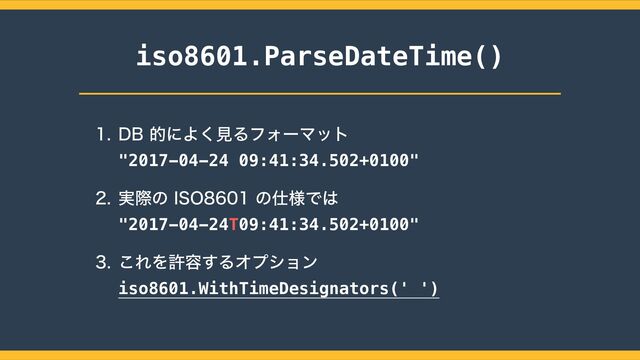 iso8601.ParseDateTime()
 %#తʹΑ͘ݟΔϑΥʔϚοτ
 
"2017-04-24 09:41:34.502+0100"
 ࣮ࡍͷ*40ͷ࢓༷Ͱ͸
 
"2017-04-24T09:41:34.502+0100"
 ͜ΕΛڐ༰͢ΔΦϓγϣϯ
 
iso8601.WithTimeDesignators(' ')
