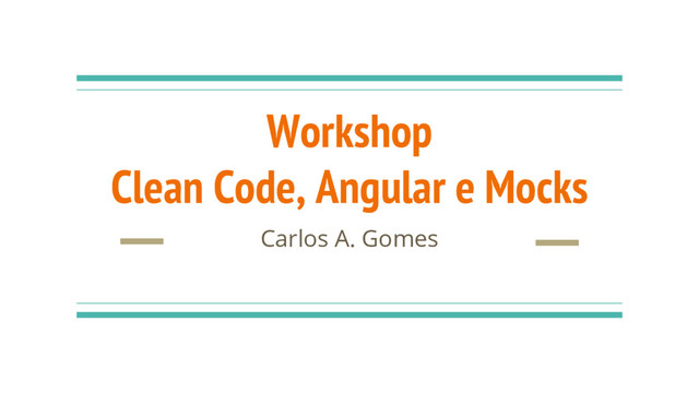 Workshop
Clean Code, Angular e Mocks
Carlos A. Gomes
