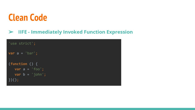 Clean Code
➢ IIFE - Immediately Invoked Function Expression
'use strict';
var a = 'bar';
(function () {
var a = 'foo';
var b = 'john';
})();
