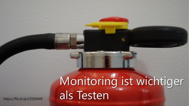 https://flic.kr/p/CEQNM9
Monitoring ist wichtiger
als Testen
