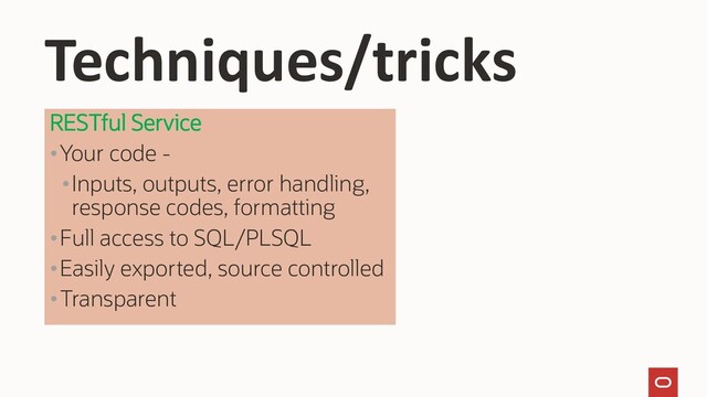 RESTful Service
•Your code -
•Inputs, outputs, error handling,
response codes, formatting
•Full access to SQL/PLSQL
•Easily exported, source controlled
•Transparent
Techniques/tricks
