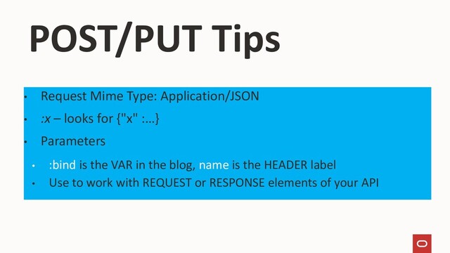 POST/PUT Tips
• Request Mime Type: Application/JSON
• :x – looks for {"x" :…}
• Parameters
• :bind is the VAR in the blog, name is the HEADER label
• Use to work with REQUEST or RESPONSE elements of your API
