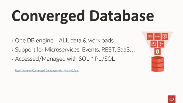 Converged Database
• One DB engine – ALL data & workloads
• Support for Microservices, Events, REST, SaaS…
• Accessed/Managed with SQL * PL/SQL
Read more on Converged Databases with Maria Colgan
