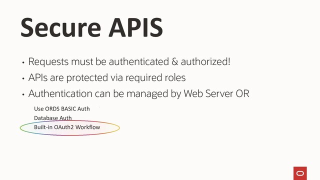 • Requests must be authenticated & authorized!
• APIs are protected via required roles
• Authentication can be managed by Web Server OR
Use ORDS BASIC Auth
Database Auth
Built-in OAuth2 Workflow
Secure APIS
