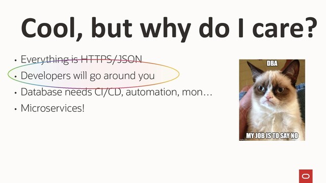 • Everything is HTTPS/JSON
• Developers will go around you
• Database needs CI/CD, automation, mon…
• Microservices!
Cool, but why do I care?
