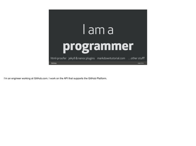 @gjtorikian
html-proofer jekyll & nanoc plugins markdowntutorial.com …other stuﬀ!
I am a
programmer
I'm an engineer working at GitHub.com. I work on the API that supports the GitHub Platform.

