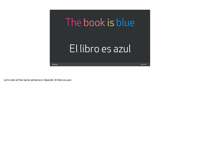 @gjtorikian
The book is blue
El libro es azul
Let's look at that same sentence in Spanish. El libro es azul.
