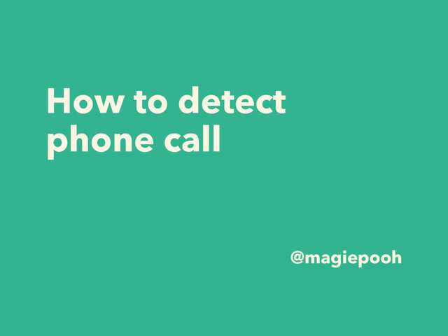 How to detect
phone call
@magiepooh
