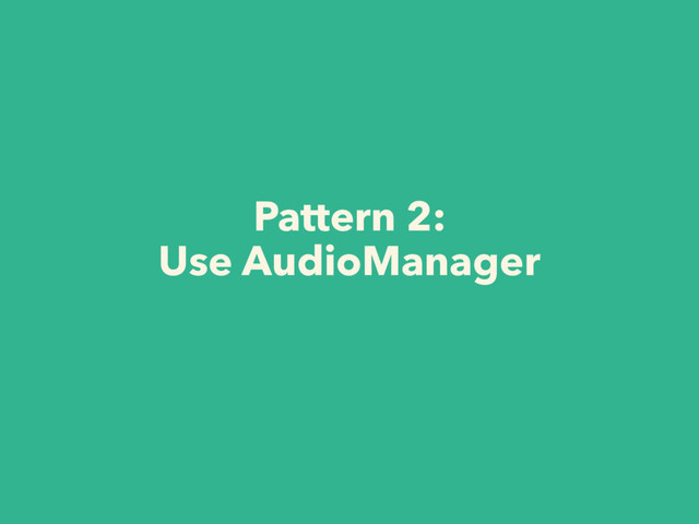 Pattern 2:
Use AudioManager
