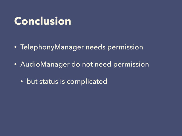 Conclusion
• TelephonyManager needs permission
• AudioManager do not need permission
• but status is complicated
