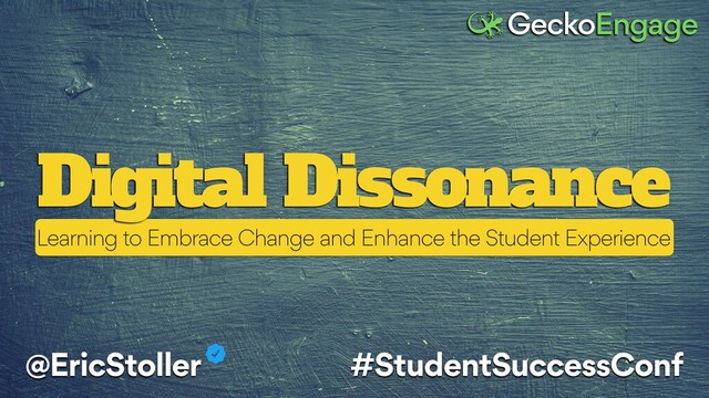 Digital Dissonance
@EricStoller #StudentSuccessConf
Learning to Embrace Change and Enhance the Student Experience
