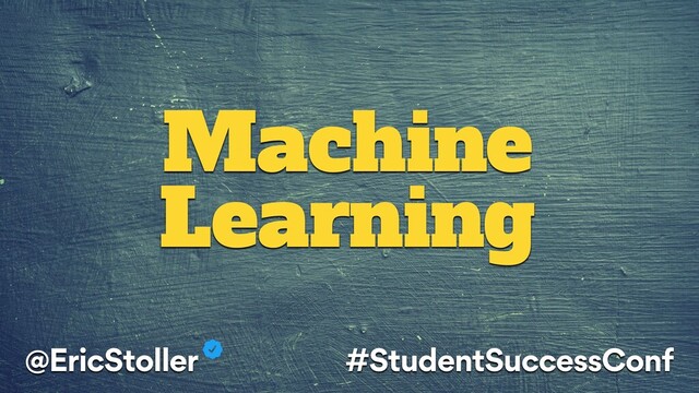 Machine
Learning
@EricStoller #StudentSuccessConf
