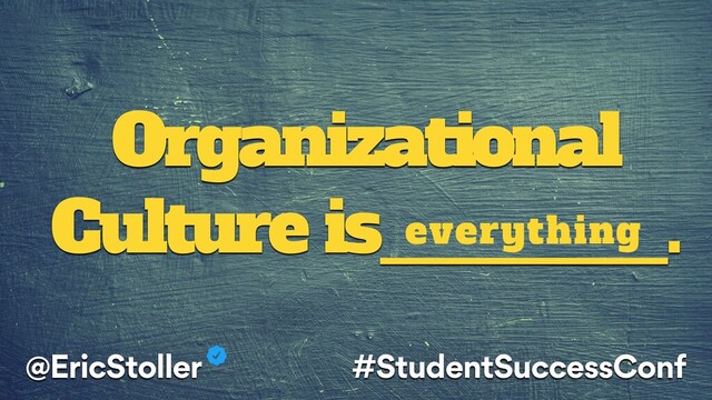 Organizational
Culture is_______.
everything
@EricStoller #StudentSuccessConf
