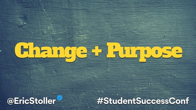 Change + Purpose
@EricStoller #StudentSuccessConf
