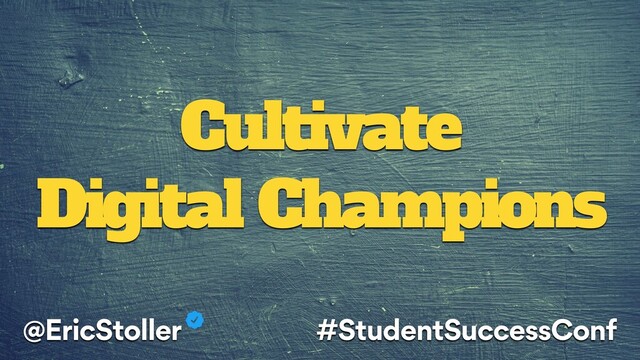 Cultivate
Digital Champions
@EricStoller #StudentSuccessConf
