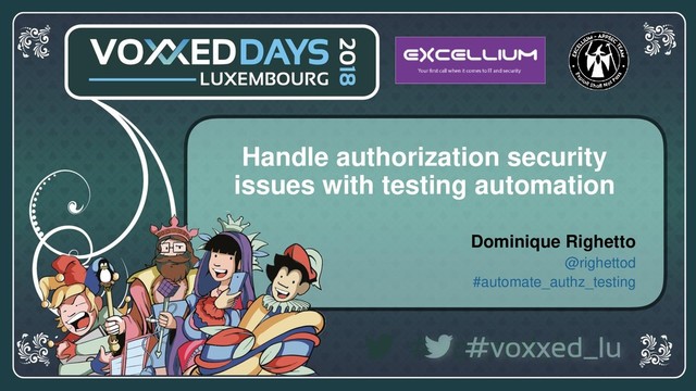 voxxeddays.com/luxembourg/ #voxxed_LU #automate_authz_testing
Handle authorization security
issues with testing automation
Dominique Righetto
@righettod
#automate_authz_testing
