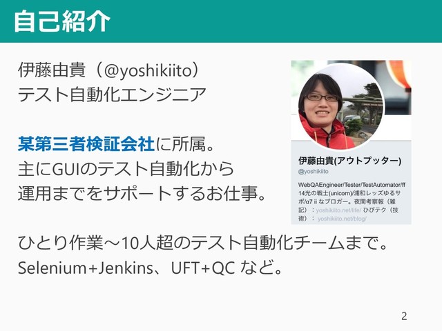 自己紹介
伊藤由貴（@yoshikiito）
テスト自動化エンジニア
某第三者検証会社に所属。
主にGUIのテスト自動化から
運用までをサポートするお仕事。
ひとり作業～10人超のテスト自動化チームまで。
Selenium+Jenkins、UFT+QC など。
2
