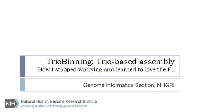TrioBinning: Trio-based assembly
How I stopped worrying and learned to love the F1
Genome Informatics Section, NHGRI
