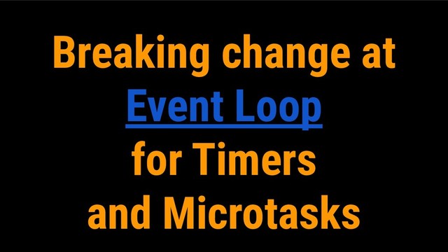Breaking change at
Event Loop
for Timers
and Microtasks
