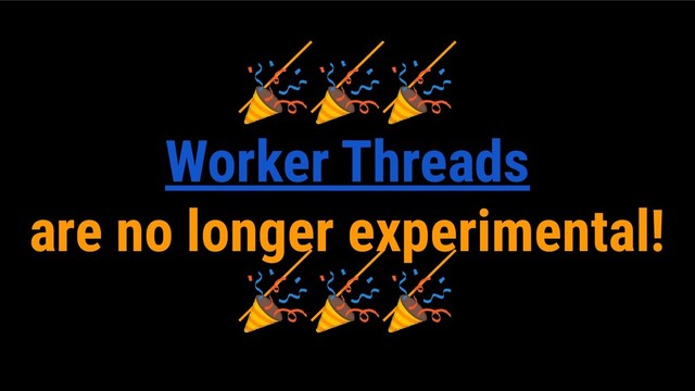 
Worker Threads
are no longer experimental!

