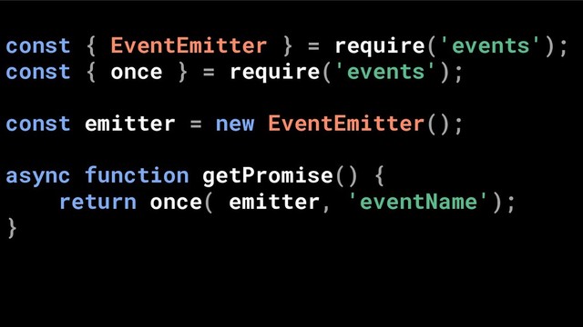 const { EventEmitter } = require('events');
const { once } = require('events');
const emitter = new EventEmitter();
async function getPromise() {
return once( emitter, 'eventName');
}
