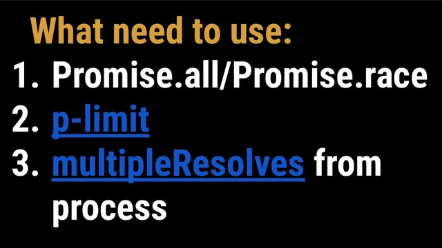 What need to use:
1. Promise.all/Promise.race
2. p-limit
3. multipleResolves from
process
