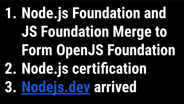 1. Node.js Foundation and
JS Foundation Merge to
Form OpenJS Foundation
2. Node.js certiﬁcation
3. Nodejs.dev arrived
