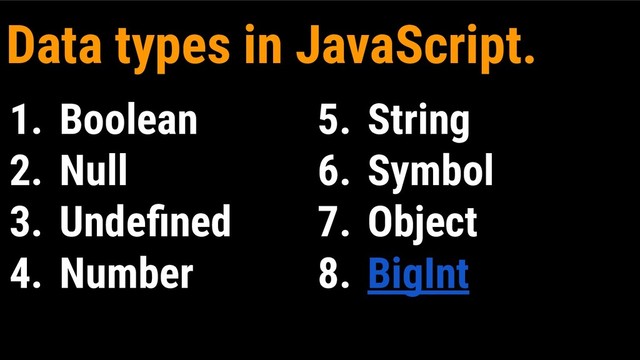 1. Boolean
2. Null
3. Undeﬁned
4. Number
5. String
6. Symbol
7. Object
8. BigInt
Data types in JavaScript.
