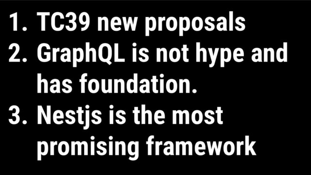 1. TC39 new proposals
2. GraphQL is not hype and
has foundation.
3. Nestjs is the most
promising framework
