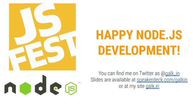 HAPPY NODE.JS
DEVELOPMENT!
You can ﬁnd me on Twitter as @galk_in
Slides are available at speakerdeck.com/galkin
or at my site galk.in
