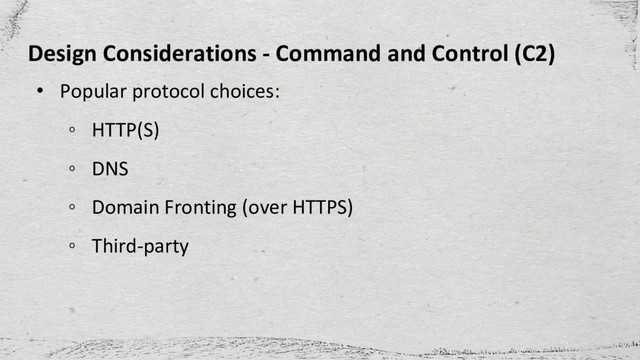 Design Considerations - Command and Control (C2)
• Popular protocol choices:
◦ HTTP(S)
◦ DNS
◦ Domain Fronting (over HTTPS)
◦ Third-party
